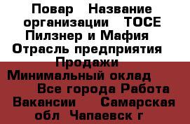 Повар › Название организации ­ ТОСЕ Пилзнер и Мафия › Отрасль предприятия ­ Продажи › Минимальный оклад ­ 20 000 - Все города Работа » Вакансии   . Самарская обл.,Чапаевск г.